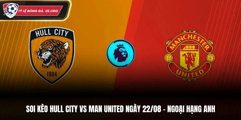 Soi Kèo Hull City Vs Man United - Ngoại Hạng Anh 22/8/2026: Quỷ Đỏ Quyết Thắng