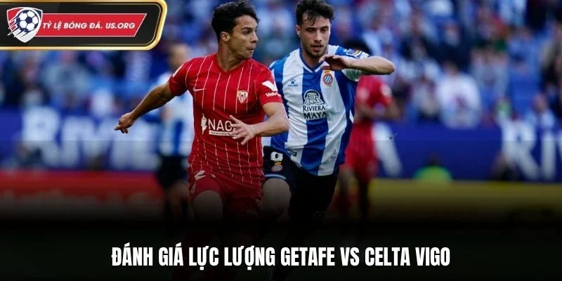 Đánh giá lực lượng Getafe vs Celta Vigo
